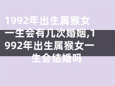 1992年出生属猴女一生会有几次婚姻,1992年出生属猴女一生会结婚吗