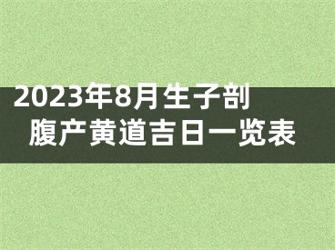 2023年8月生子剖腹产黄道吉日一览表