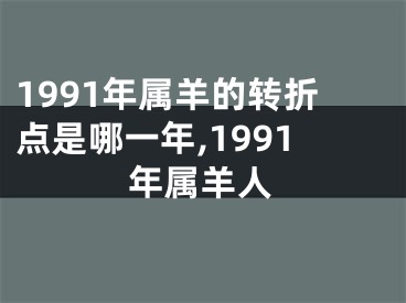 1991年属羊的转折点是哪一年,1991年属羊人