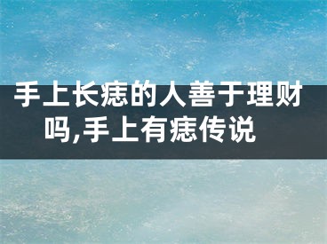 手上长痣的人善于理财吗,手上有痣传说