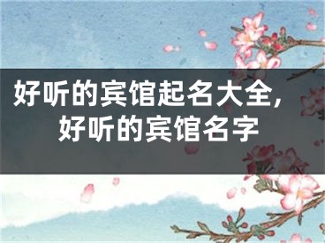 好听的宾馆起名大全,好听的宾馆名字