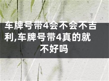 车牌号带4会不会不吉利,车牌号带4真的就不好吗