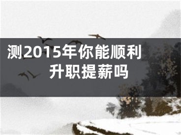 测2015年你能顺利升职提薪吗