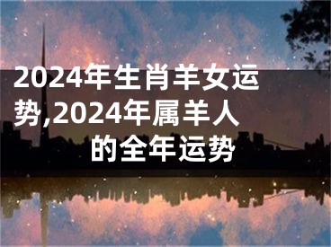 2024年生肖羊女运势,2024年属羊人的全年运势