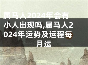 属马人2024年会有小人出现吗,属马人2024年运势及运程每月运
