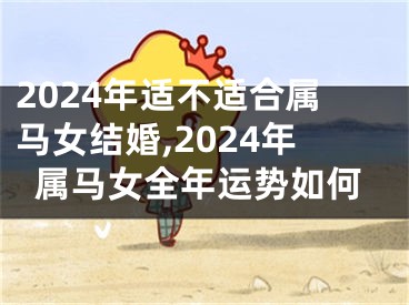 2024年适不适合属马女结婚,2024年属马女全年运势如何