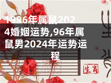 1996年属鼠2024婚姻运势,96年属鼠男2024年运势运程