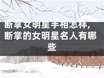 断掌女明星手相怎样,断掌的女明星名人有哪些