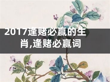 2017逢赌必赢的生肖,逢赌必赢词