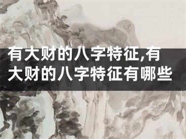 有大财的八字特征,有大财的八字特征有哪些