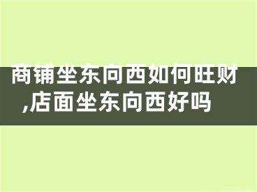 商铺坐东向西如何旺财,店面坐东向西好吗