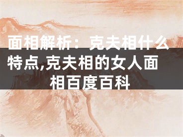 面相解析：克夫相什么特点,克夫相的女人面相百度百科