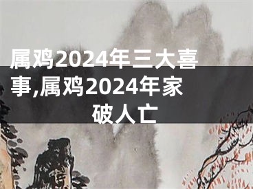 属鸡2024年三大喜事,属鸡2024年家破人亡