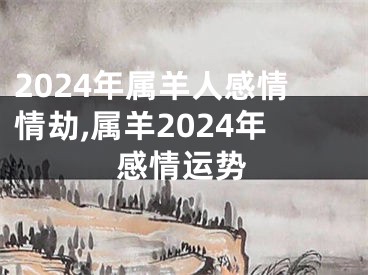 2024年属羊人感情情劫,属羊2024年感情运势