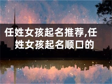 任姓女孩起名推荐,任姓女孩起名顺口的