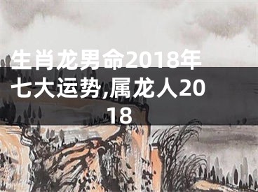 生肖龙男命2018年七大运势,属龙人2018
