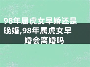 98年属虎女早婚还是晚婚,98年属虎女早婚会离婚吗