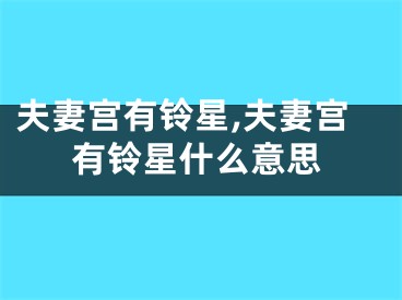 夫妻宫有铃星,夫妻宫有铃星什么意思