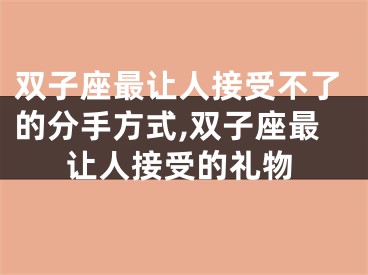 双子座最让人接受不了的分手方式,双子座最让人接受的礼物