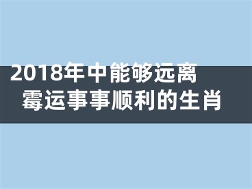 2018年中能够远离霉运事事顺利的生肖