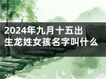 2024年九月十五出生龙姓女孩名字叫什么