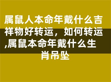 属鼠人本命年戴什么吉祥物好转运，如何转运,属鼠本命年戴什么生肖吊坠