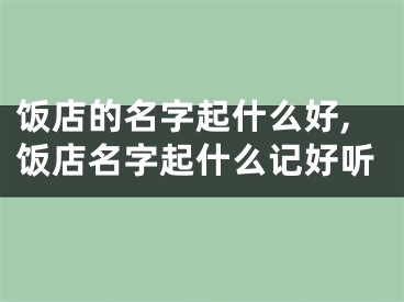 饭店的名字起什么好,饭店名字起什么记好听