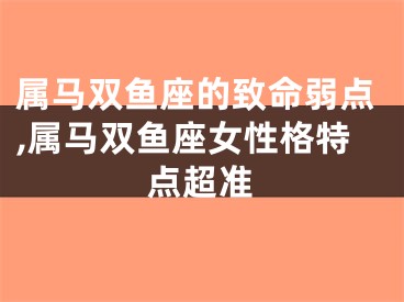 属马双鱼座的致命弱点,属马双鱼座女性格特点超准