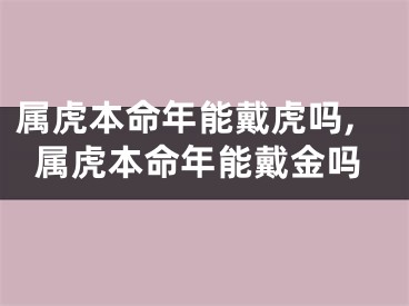 属虎本命年能戴虎吗,属虎本命年能戴金吗