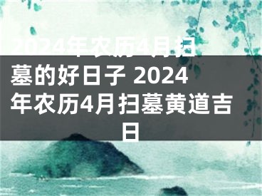 2024年农历4月扫墓的好日子 2024年农历4月扫墓黄道吉日