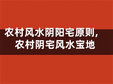 农村风水阴阳宅原则,农村阴宅风水宝地