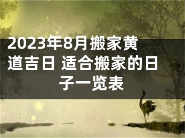 2023年8月搬家黄道吉日 适合搬家的日子一览表