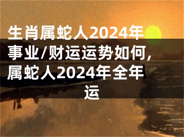 生肖属蛇人2024年事业/财运运势如何,属蛇人2024年全年运