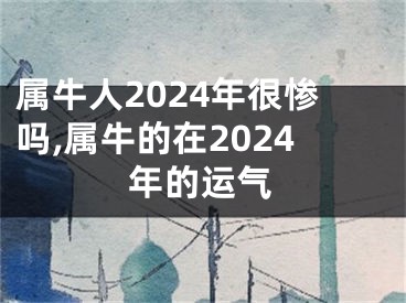 属牛人2024年很惨吗,属牛的在2024年的运气