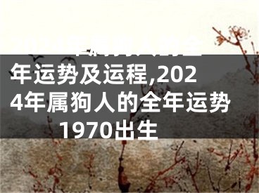 2024年属狗人的全年运势及运程,2024年属狗人的全年运势1970出生