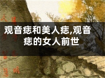 观音痣和美人痣,观音痣的女人前世