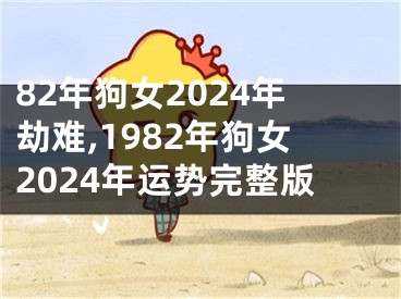 82年狗女2024年劫难,1982年狗女2024年运势完整版