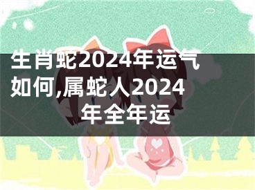 生肖蛇2024年运气如何,属蛇人2024年全年运
