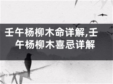 壬午杨柳木命详解,壬午杨柳木喜忌详解