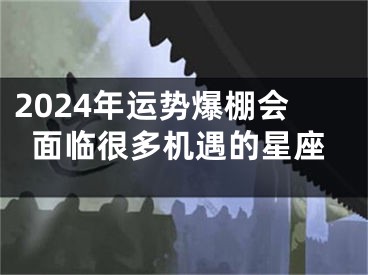 2024年运势爆棚会面临很多机遇的星座