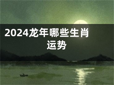 2024龙年哪些生肖运势