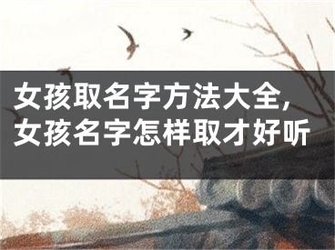 女孩取名字方法大全,女孩名字怎样取才好听