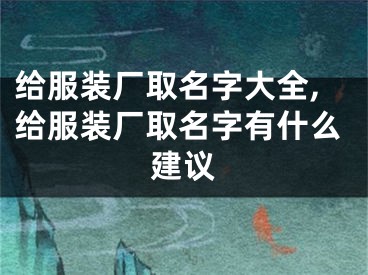 给服装厂取名字大全,给服装厂取名字有什么建议
