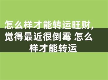 怎么样才能转运旺财,觉得最近很倒霉 怎么样才能转运