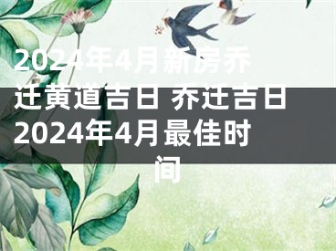 2024年4月新房乔迁黄道吉日 乔迁吉日2024年4月最佳时间