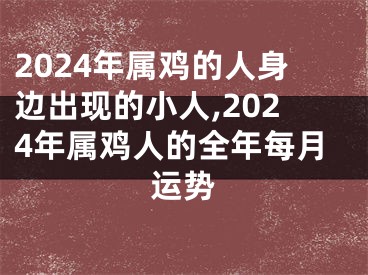 2024年属鸡的人身边出现的小人,2024年属鸡人的全年每月运势