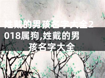 姓戴的男孩名字大全2018属狗,姓戴的男孩名字大全