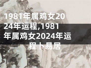 1981年属鸡女2024年运程,1981年属鸡女2024年运程卜易居