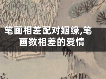笔画相差配对姻缘,笔画数相差的爱情