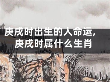 庚戌时出生的人命运,庚戌时属什么生肖